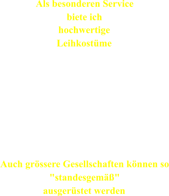 Als besonderen Service biete ich hochwertige Leihkostme Fr Ihr  Mittelalter -  Renaissance - und Barockfest haben wir einen Kostmfundus  zur Ausstattung von Gsten, Servicepersonal, Hostessen etc.. Auch grssere Gesellschaften knnen so "standesgem" ausgerstet werden