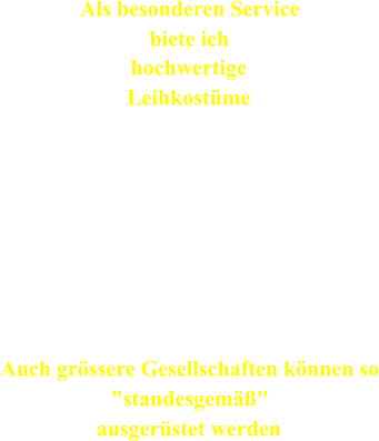 Als besonderen Service biete ich hochwertige Leihkostme Fr Ihr  Mittelalter -  Renaissance - und Barockfest haben wir einen Kostmfundus  zur Ausstattung von Gsten, Servicepersonal, Hostessen etc.. Auch grssere Gesellschaften knnen so "standesgem" ausgerstet werden