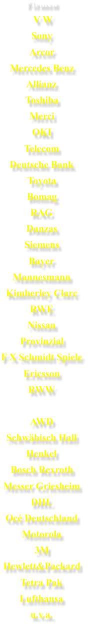 Firmen V W Sony Arcor Mercedes Benz Allianz Toshiba Merci OKI Telecom Deutsche Bank Toyota Bomag RAG Danzas Siemens Bayer Mannesmann Kimberley Clarc RWE Nissan Provinzial F X Schmidt Spiele Ericsson RWW AWD Schwbisch Hall Henkel Bosch Rexroth Messer Griesheim DHL Oc Deutschland Motorola 3M Hewlett&Packard Tetra Pak Lufthansa u.v.a.