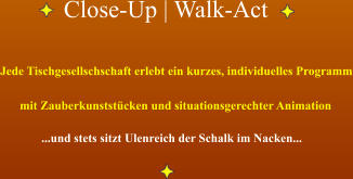 Close-Up | Walk-Act Jede Tischgesellschschaft erlebt ein kurzes, individuelles Programm mit Zauberkunststücken und situationsgerechter Animation ...und stets sitzt Ulenreich der Schalk im Nacken...