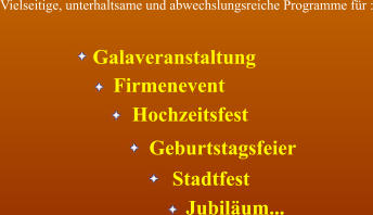 Galaveranstaltung Firmenevent Hochzeitsfest Geburtstagsfeier Stadtfest Jubiläum... Vielseitige, unterhaltsame und abwechslungsreiche Programme für :