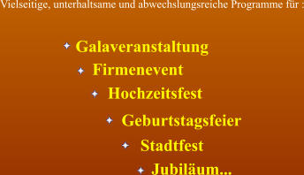 Galaveranstaltung Firmenevent Hochzeitsfest Geburtstagsfeier Stadtfest Jubilum... Vielseitige, unterhaltsame und abwechslungsreiche Programme fr :