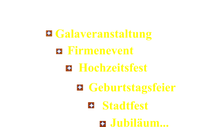 Galaveranstaltung Firmenevent Hochzeitsfest Geburtstagsfeier Stadtfest Jubilum... Vielseitige, unterhaltsame und abwechslungsreiche Programme fr :